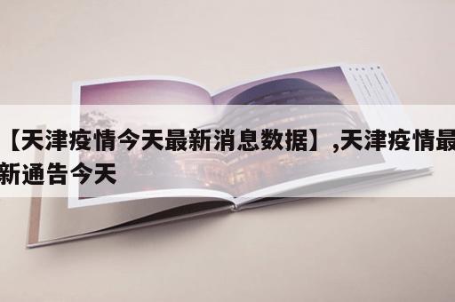 【天津疫情今天最新消息数据】,天津疫情最新通告今天