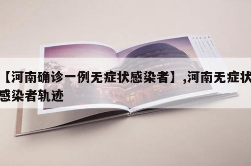 【河南确诊一例无症状感染者】,河南无症状感染者轨迹
