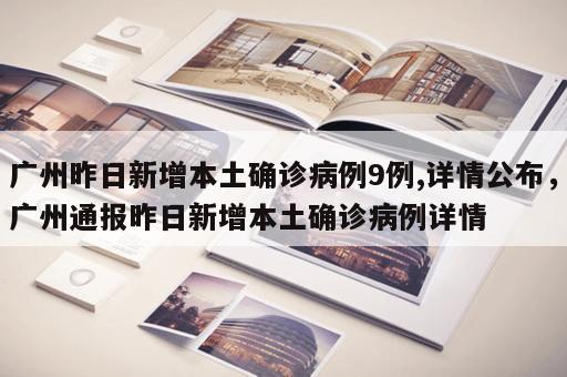 广州昨日新增本土确诊病例9例,详情公布，广州通报昨日新增本土确诊病例详情