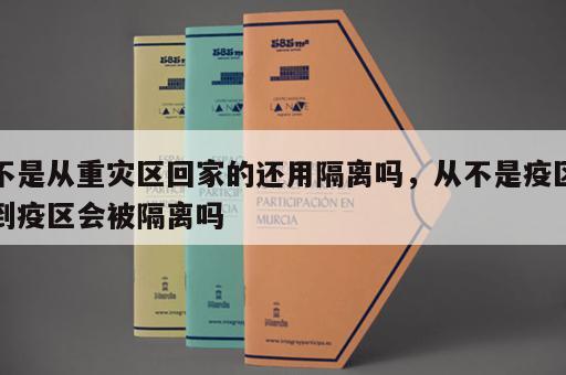 不是从重灾区回家的还用隔离吗，从不是疫区到疫区会被隔离吗