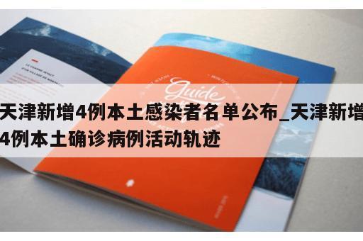 天津新增4例本土感染者名单公布_天津新增4例本土确诊病例活动轨迹