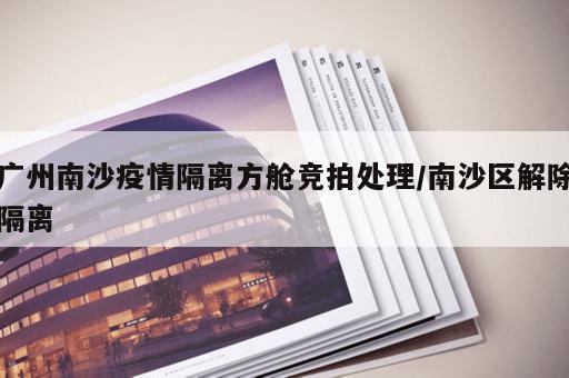 广州南沙疫情隔离方舱竞拍处理/南沙区解除隔离