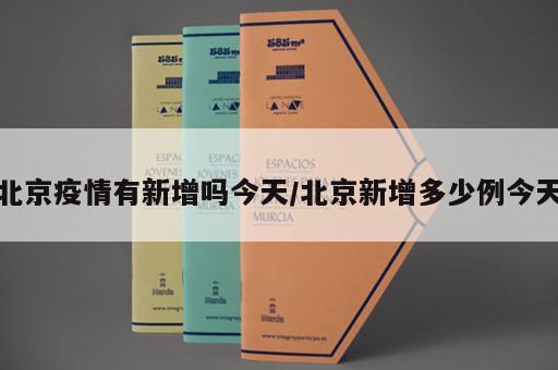 北京疫情有新增吗今天/北京新增多少例今天