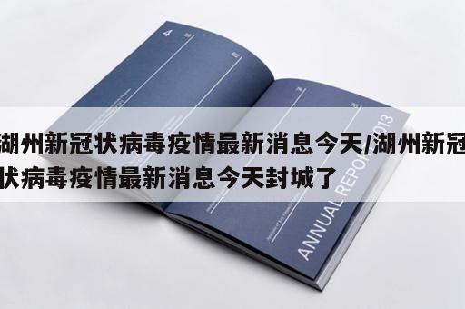 湖州新冠状病毒疫情最新消息今天/湖州新冠状病毒疫情最新消息今天封城了
