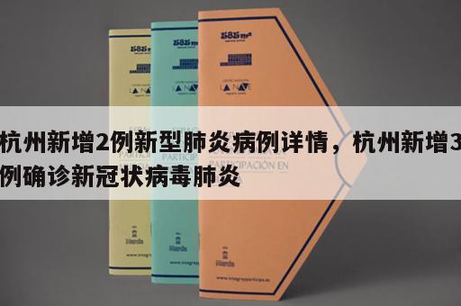 杭州新增2例新型肺炎病例详情，杭州新增3例确诊新冠状病毒肺炎