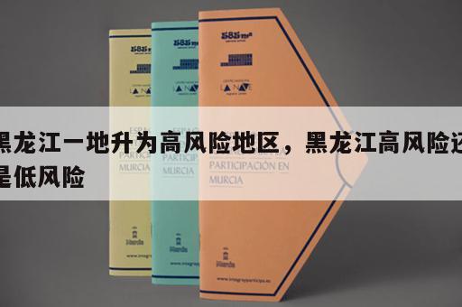 黑龙江一地升为高风险地区，黑龙江高风险还是低风险