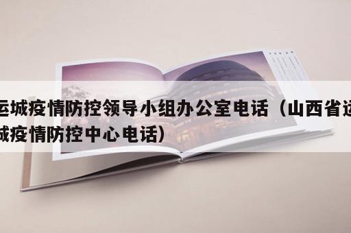 运城疫情防控领导小组办公室电话（山西省运城疫情防控中心电话）