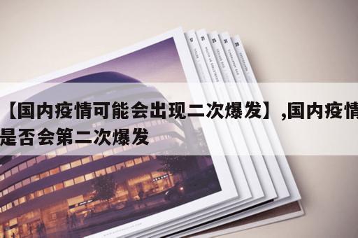 【国内疫情可能会出现二次爆发】,国内疫情是否会第二次爆发