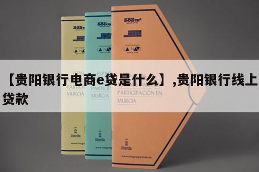 【贵阳银行电商e贷是什么】,贵阳银行线上贷款