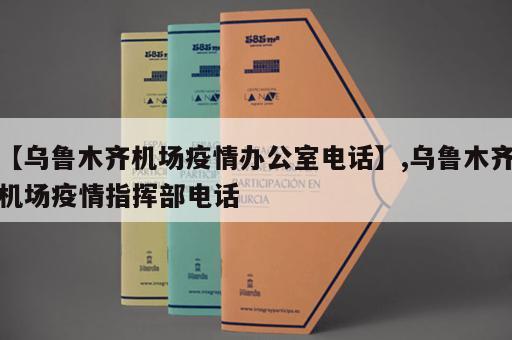 【乌鲁木齐机场疫情办公室电话】,乌鲁木齐机场疫情指挥部电话