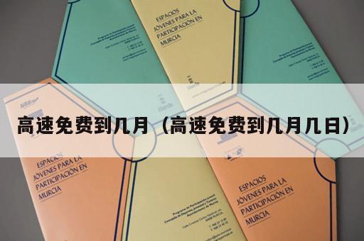 高速免费到几月（高速免费到几月几日）