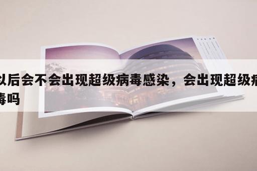 以后会不会出现超级病毒感染，会出现超级病毒吗