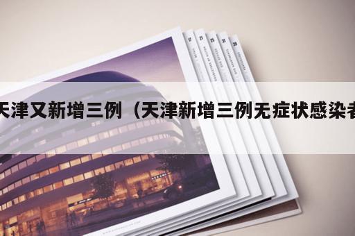 天津又新增三例（天津新增三例无症状感染者）