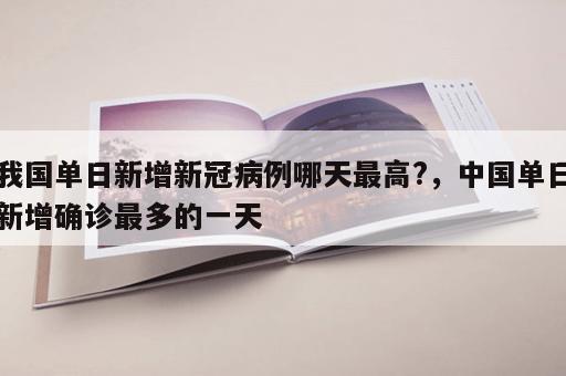 我国单日新增新冠病例哪天最高?，中国单日新增确诊最多的一天