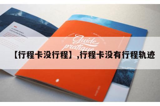 【行程卡没行程】,行程卡没有行程轨迹