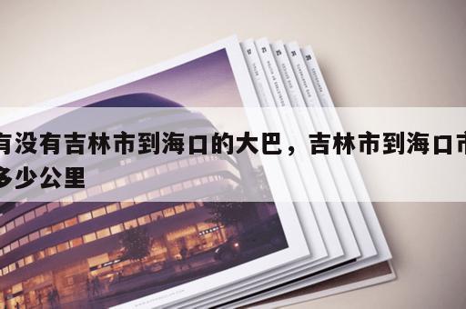 有没有吉林市到海口的大巴，吉林市到海口市多少公里