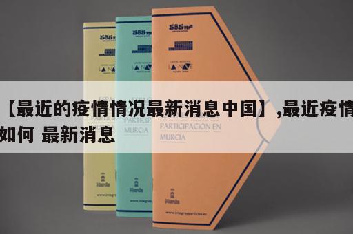 【最近的疫情情况最新消息中国】,最近疫情如何 最新消息