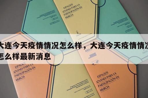 大连今天疫情情况怎么样，大连今天疫情情况怎么样最新消息