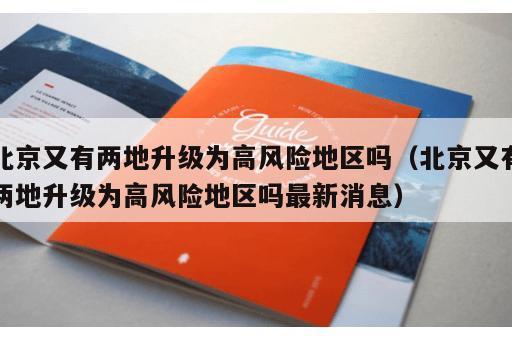 北京又有两地升级为高风险地区吗（北京又有两地升级为高风险地区吗最新消息）