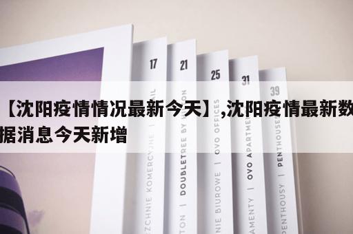 【沈阳疫情情况最新今天】,沈阳疫情最新数据消息今天新增