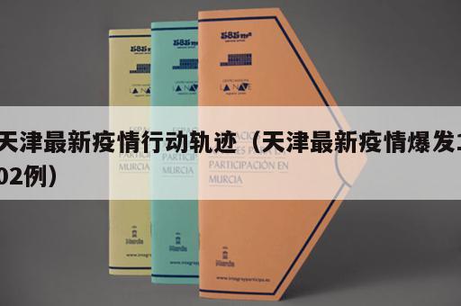 天津最新疫情行动轨迹（天津最新疫情爆发102例）