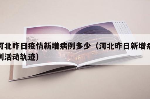 河北昨日疫情新增病例多少（河北昨日新增病例活动轨迹）