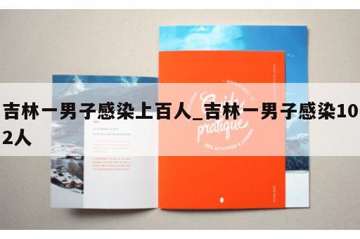 吉林一男子感染上百人_吉林一男子感染102人