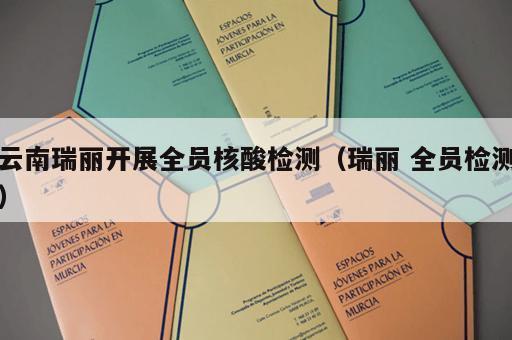 云南瑞丽开展全员核酸检测（瑞丽 全员检测）