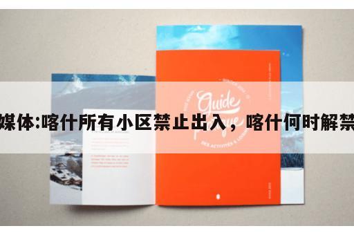 媒体:喀什所有小区禁止出入，喀什何时解禁