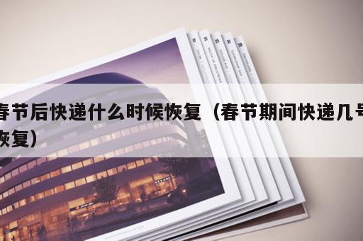 春节后快递什么时候恢复（春节期间快递几号恢复）