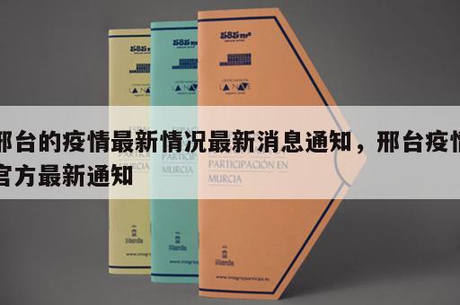 邢台的疫情最新情况最新消息通知，邢台疫情官方最新通知
