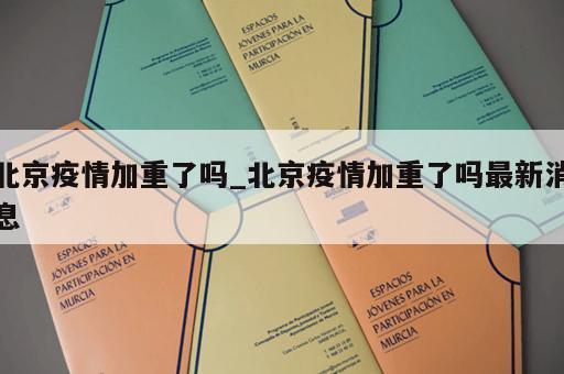 北京疫情加重了吗_北京疫情加重了吗最新消息