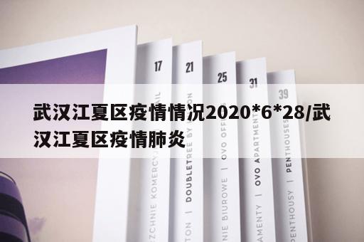 武汉江夏区疫情情况2020*6*28/武汉江夏区疫情肺炎