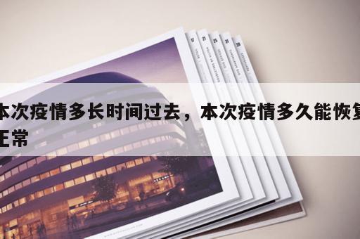 本次疫情多长时间过去，本次疫情多久能恢复正常