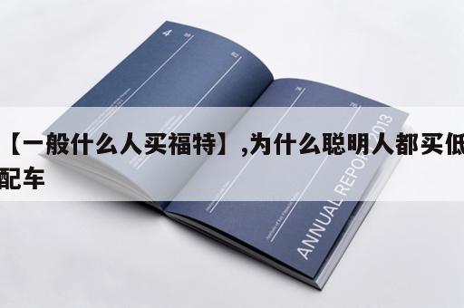 【一般什么人买福特】,为什么聪明人都买低配车