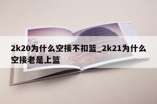 2k20为什么空接不扣篮_2k21为什么空接老是上篮