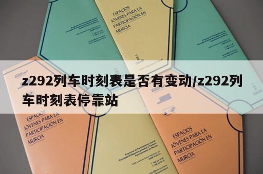 z292列车时刻表是否有变动/z292列车时刻表停靠站