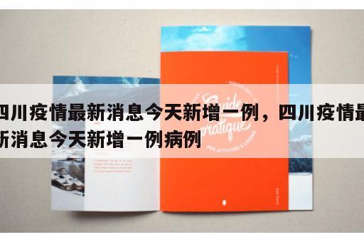 四川疫情最新消息今天新增一例，四川疫情最新消息今天新增一例病例