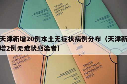 天津新增20例本土无症状病例分布（天津新增2例无症状感染者）