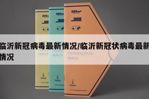 临沂新冠病毒最新情况/临沂新冠状病毒最新情况