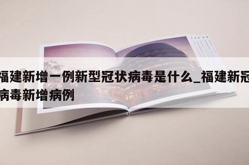 福建新增一例新型冠状病毒是什么_福建新冠病毒新增病例
