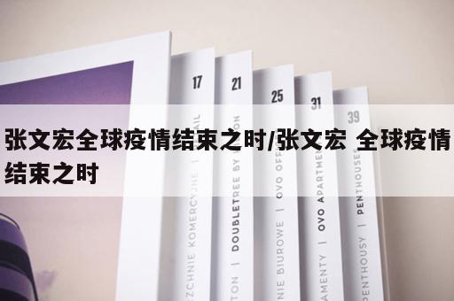 张文宏全球疫情结束之时/张文宏 全球疫情结束之时