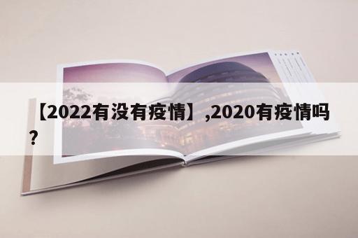 【2022有没有疫情】,2020有疫情吗?