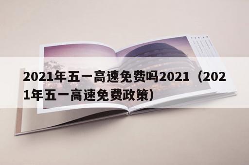 2021年五一高速免费吗2021（2021年五一高速免费政策）
