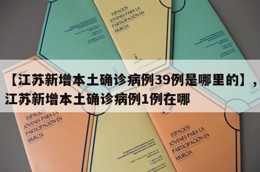 【江苏新增本土确诊病例39例是哪里的】,江苏新增本土确诊病例1例在哪