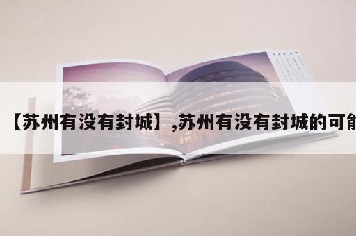 【苏州有没有封城】,苏州有没有封城的可能