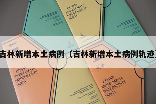 吉林新增本土病例（吉林新增本土病例轨迹）