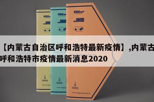 【内蒙古自治区呼和浩特最新疫情】,内蒙古呼和浩特市疫情最新消息2020