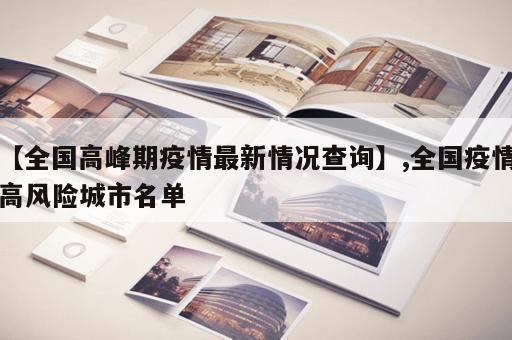 【全国高峰期疫情最新情况查询】,全国疫情高风险城市名单