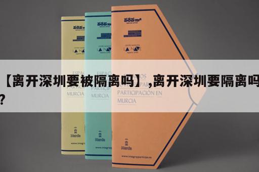 【离开深圳要被隔离吗】,离开深圳要隔离吗?